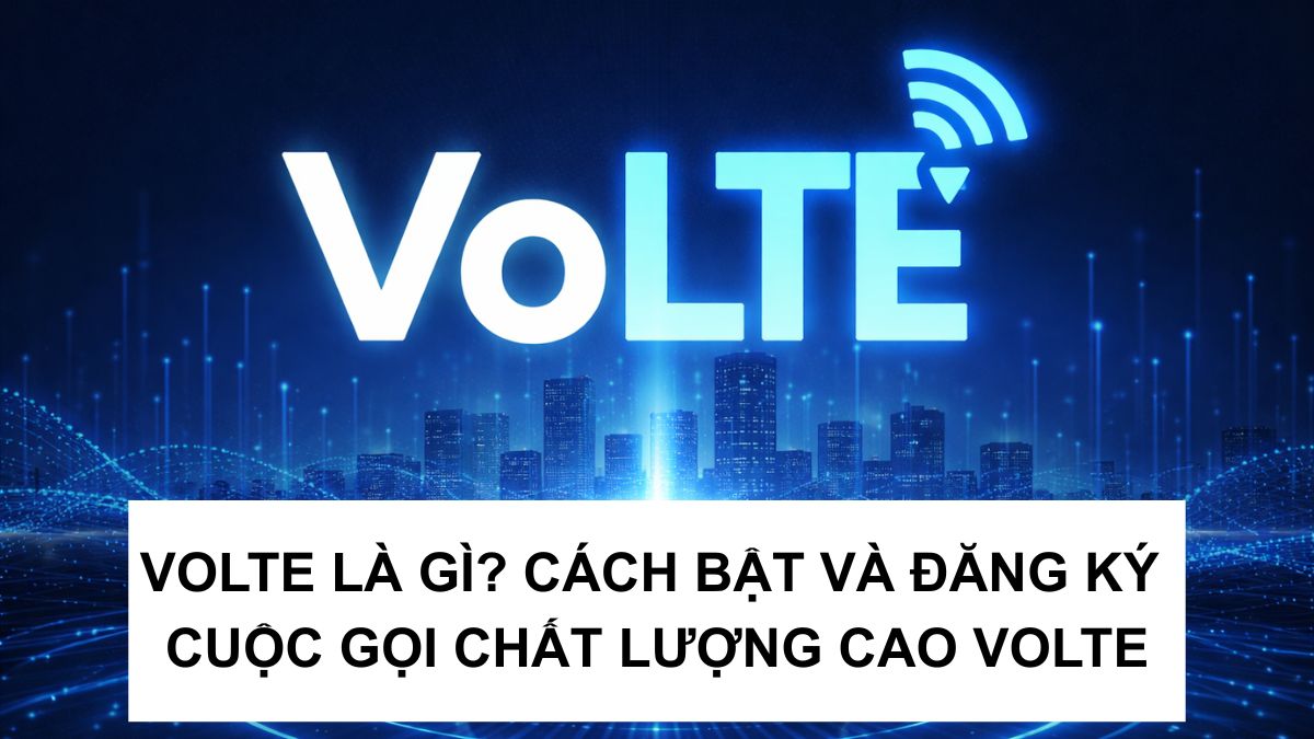 VoLTE là gì? Cách bật và đăng ký cuộc gọi chất lượng cao VoLTE